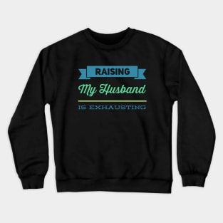 Raising My Husband Is Exhausting Funny family sayings Funny gift for wife husband Crewneck Sweatshirt